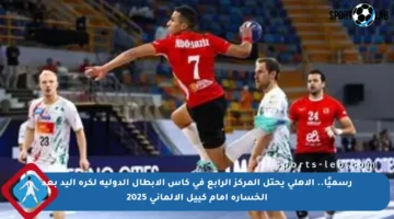 رسميًا.. الأهلي يحتل المركز الرابع في كأس الأبطال الدولية لكرة اليد بعد الخسارة أمام كييل الألماني 2025